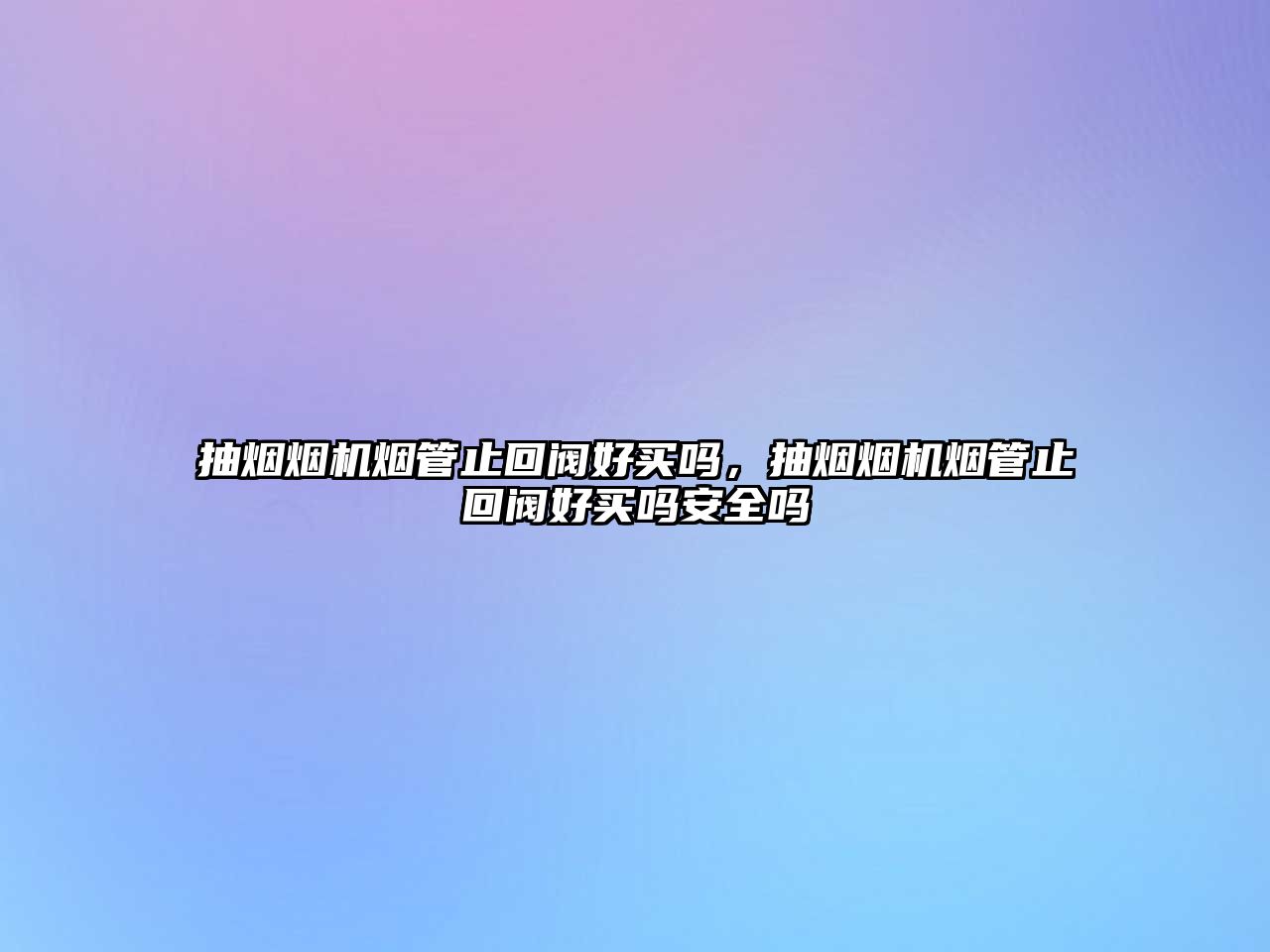 抽煙煙機(jī)煙管止回閥好買(mǎi)嗎，抽煙煙機(jī)煙管止回閥好買(mǎi)嗎安全嗎