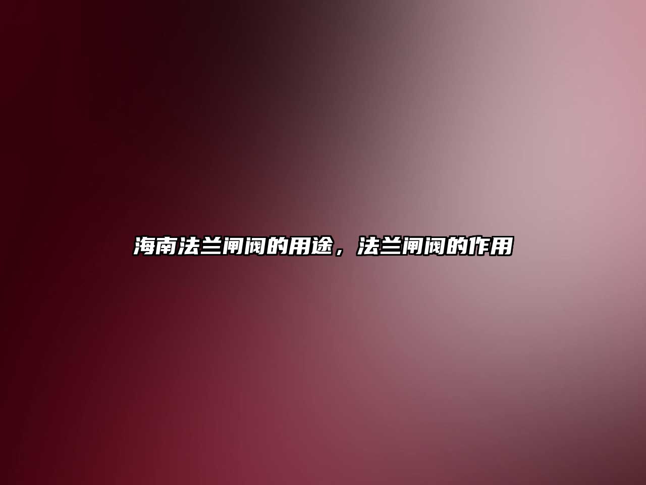 海南法蘭閘閥的用途，法蘭閘閥的作用