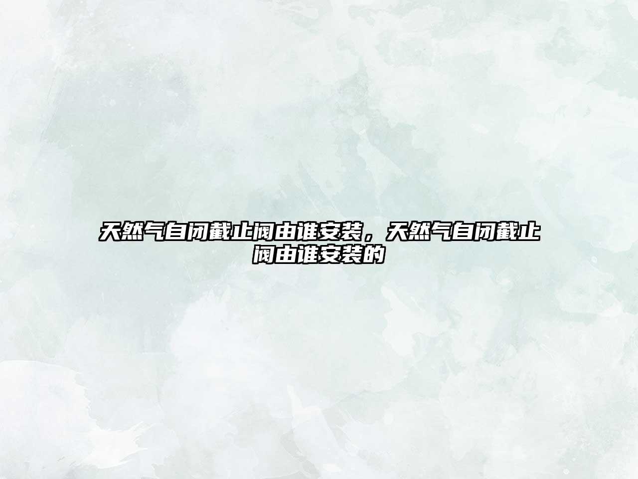 天然氣自閉截止閥由誰安裝，天然氣自閉截止閥由誰安裝的